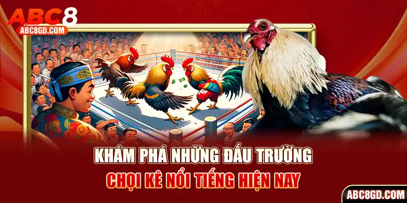 Khám phá 2 đấu trường chọi kê danh tiếng