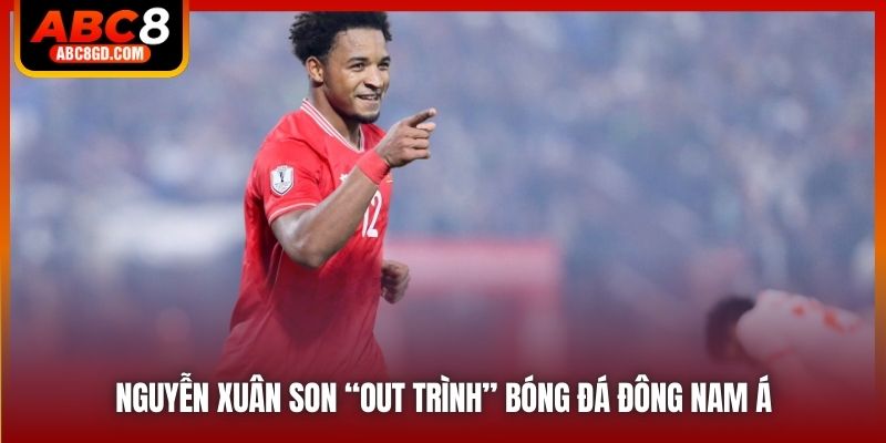 Nguyễn Xuân Son “out trình” bóng đá Đông Nam Á