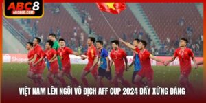 Việt Nam Lên Ngôi Vô Địch AFF Cup 2024 Đầy Xứng Đáng