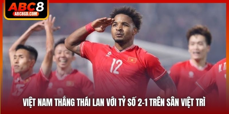 Việt Nam thắng Thái Lan với tỷ số 2-1 trên sân Việt Trì