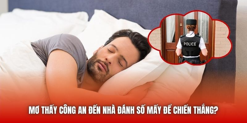 Mơ Thấy Công An Đến Nhà Đánh Số Mấy Để Chiến Thắng?