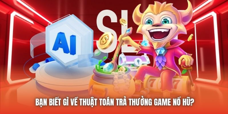 Bạn biết gì về thuật toán trả thưởng game nổ hũ?