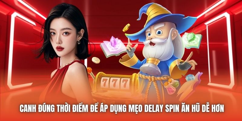 Canh đúng thời điểm để áp dụng mẹo delay spin ăn hũ dễ hơn